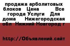 продажа арболитовых блоков › Цена ­ 110 - Все города Услуги » Для дома   . Нижегородская обл.,Нижний Новгород г.